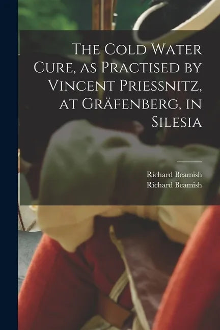 The Cold Water Cure, as Practised by Vincent Priessnitz, at Gräfenberg, in Silesia - Paperback