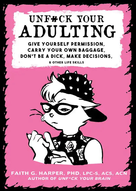 Unfuck Your Adulting: Give Yourself Permission, Carry Your Own Baggage, Don't Be a Dick, Make Decisions, & Other Life Skills: Give Yourself Permission - Paperback