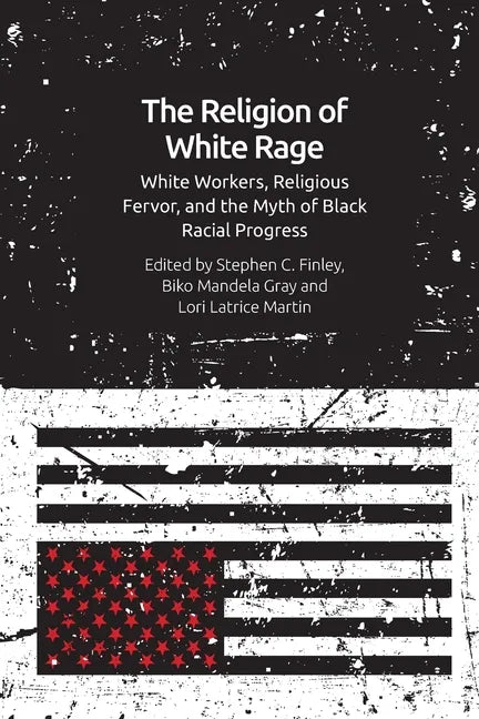 The Religion of White Rage: White Workers, Religious Fervor, and the Myth of Black Racial Progress - Paperback