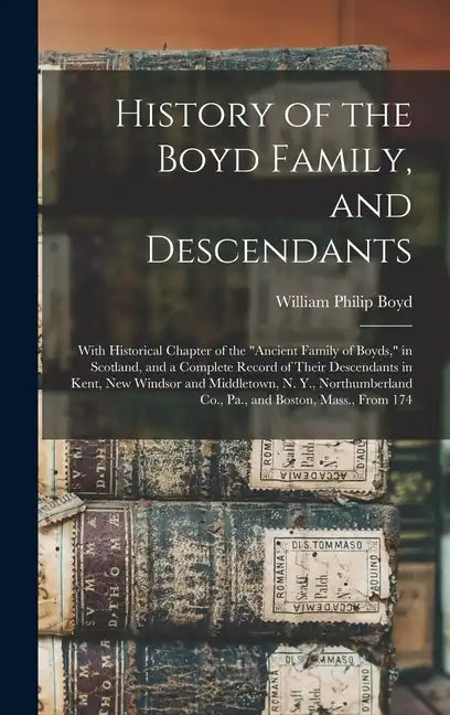 History of the Boyd Family, and Descendants: With Historical Chapter of the "Ancient Family of Boyds," in Scotland, and a Complete Record of Their Des - Hardcover