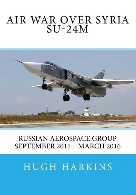 Air War over Syria - Su-24M: Russian Aerospace Group September 2015 - March 2016 - Paperback