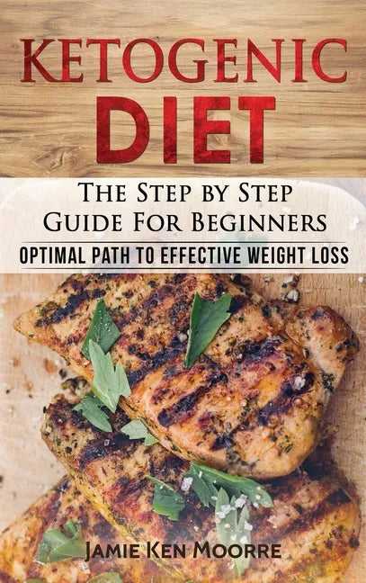 Ketogenic Diet: The Step by Step Guide for Beginners: Optimal Path to Effective Weight Loss: The Step by Step Guide for Beginners: - Hardcover