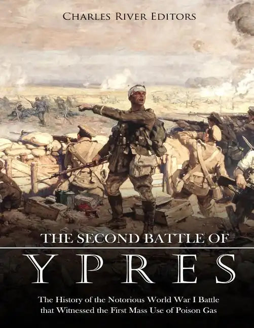 The Second Battle of Ypres: The History of the Notorious World War I Battle that Witnessed the First Mass Use of Poison Gas - Paperback