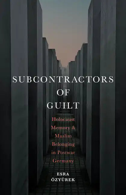 Subcontractors of Guilt: Holocaust Memory and Muslim Belonging in Postwar Germany - Hardcover