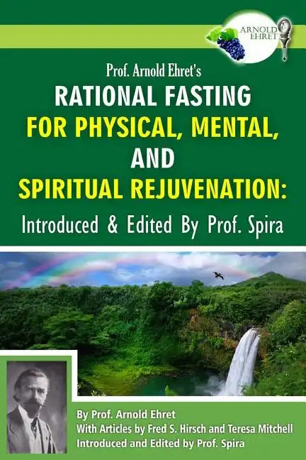 Prof. Arnold Ehret's Rational Fasting for Physical, Mental and Spiritual Rejuvenation: Introduced and Edited by Prof. Spira - Paperback