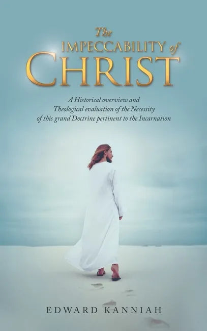 The Impeccability of Christ: A Historical Overview and Theological Evaluation of the Necessity of This Grand Doctrine Pertinent to the Incarnation - Hardcover