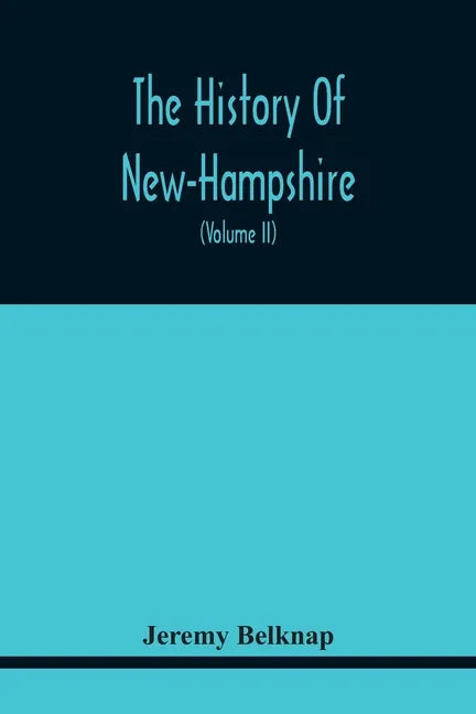 The History Of New-Hampshire. Comprehending The Events Of One Complete Century And Seventy-Five Years From The Discovery Of The River Pascataqua To Th - Paperback