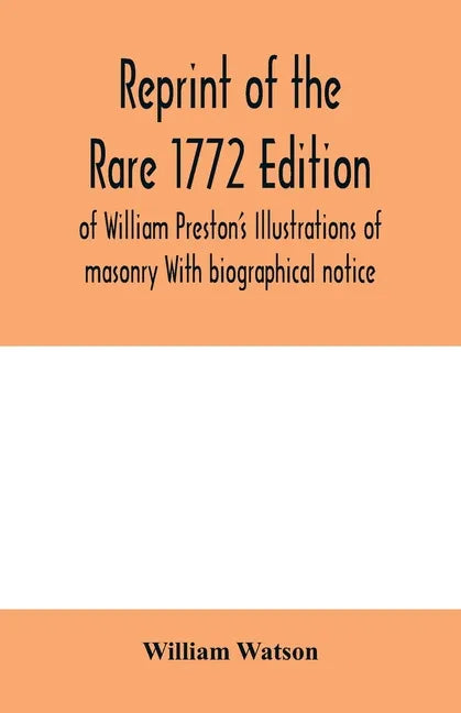 Reprint of the rare 1772 edition of William Preston's Illustrations of masonry With biographical notice - Paperback