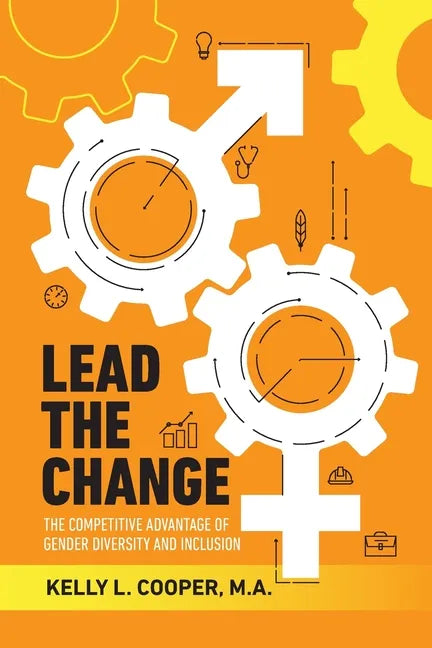 Lead the Change - The Competitive Advantage of Gender Diversity and Inclusion: The Competitive Advantage of Gender Diversity & Inclusion - Paperback