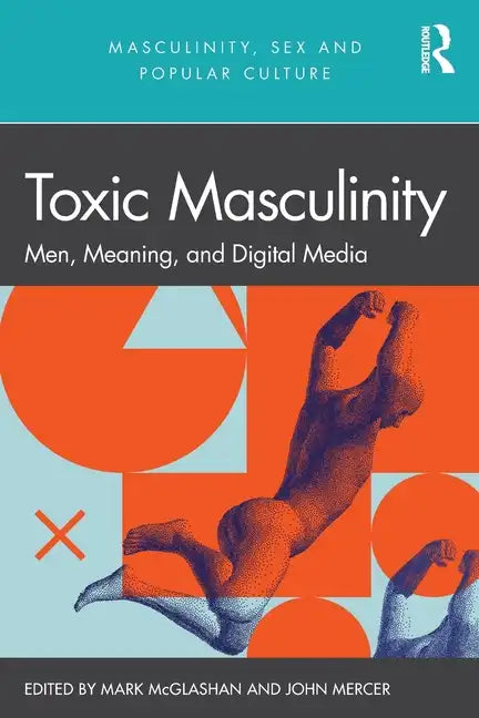Toxic Masculinity: Men, Meaning, and Digital Media - Paperback