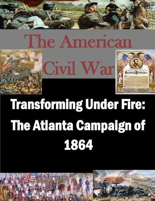 Transforming Under Fire: The Atlanta Campaign of 1864 - Paperback