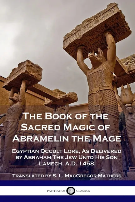 The Book of the Sacred Magic of Abramelin the Mage: Egyptian Occult Lore, As Delivered by Abraham The Jew Unto His Son Lamech, A.D. 1458. - Paperback