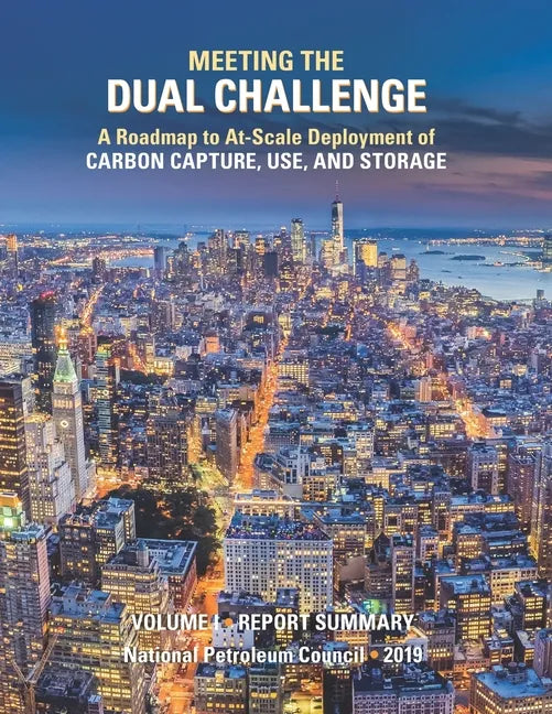 Meeting the Dual Challenge: A Roadmap to At-Scale Deployment of Carbon Capture, Use, and Storage: Volume I - Report Summary - Paperback