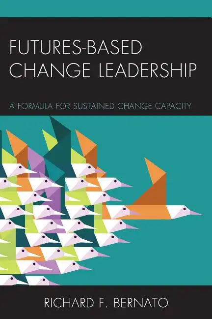Futures Based Change Leadership: A Formula for Sustained Change Capacity - Paperback