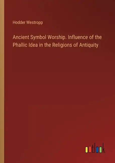 Ancient Symbol Worship. Influence of the Phallic Idea in the Religions of Antiquity - Paperback