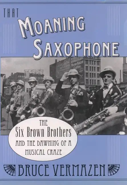 That Moaning Saxophone: The Six Brown Brothers and the Dawning of a Musical Craze - Hardcover