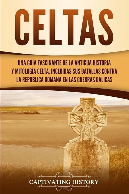 Celtas: Una Guía Fascinante de La Antigua Historia y Mitología Celta, Incluidas Sus Batallas Contra la República Romana en Las Guerras Gálicas - Paperback