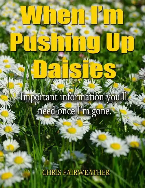 When I'm Pushing Up Daisies: Important Information You'll Need Once I've Gone - Paperback