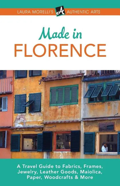 Made in Florence: A Travel Guide to Frames, Jewelry, Leather Goods, Maiolica, Paper, Silk, Fabrics, Woodcrafts & More - Paperback