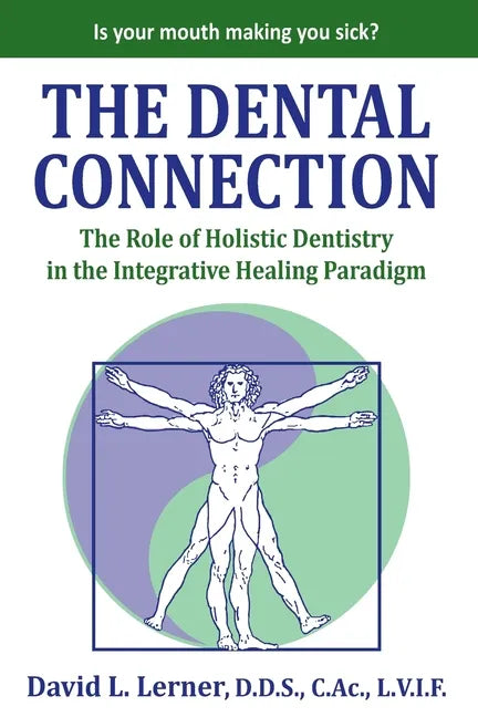 The Dental Connection: The Role of Holistic Dentistry in the Integrative Healing Paradigm - Paperback