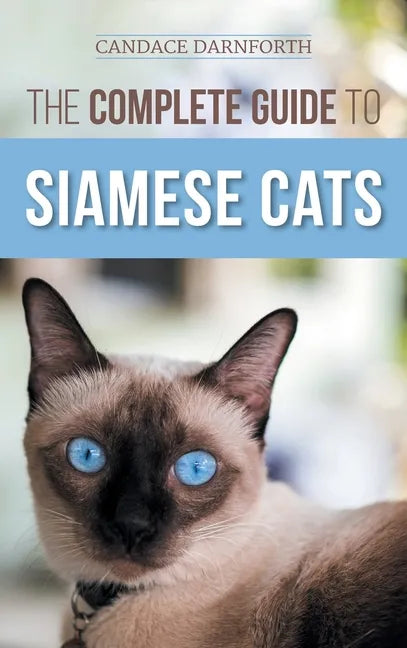 The Complete Guide to Siamese Cats: Selecting, Raising, Training, Feeding, Socializing, and Enriching the Life of Your Siamese Cat - Hardcover