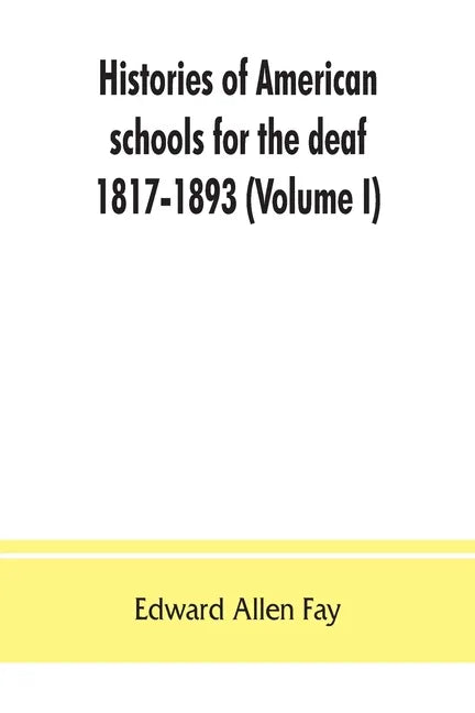Histories of American schools for the deaf, 1817-1893 (Volume I) - Paperback
