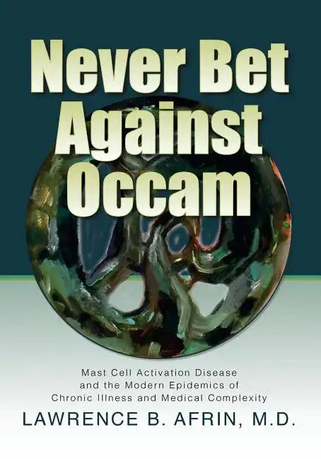 Never Bet Against Occam: Mast Cell Activation Disease and the Modern Epidemics of Chronic Illness and Medical Complexity - Paperback