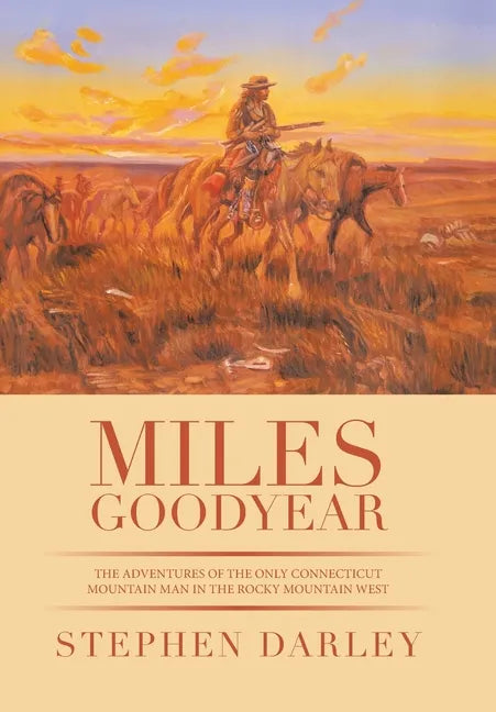 Miles Goodyear: The Adventures of the Only Connecticut Mountain Man in the Rocky Mountain West - Hardcover