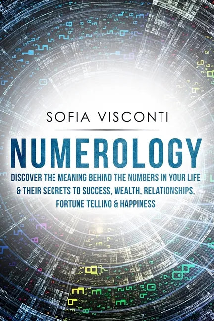 Numerology: Discover The Meaning Behind The Numbers in Your life & Their Secrets to Success, Wealth, Relationships, Fortune Telling & Happiness - Paperback