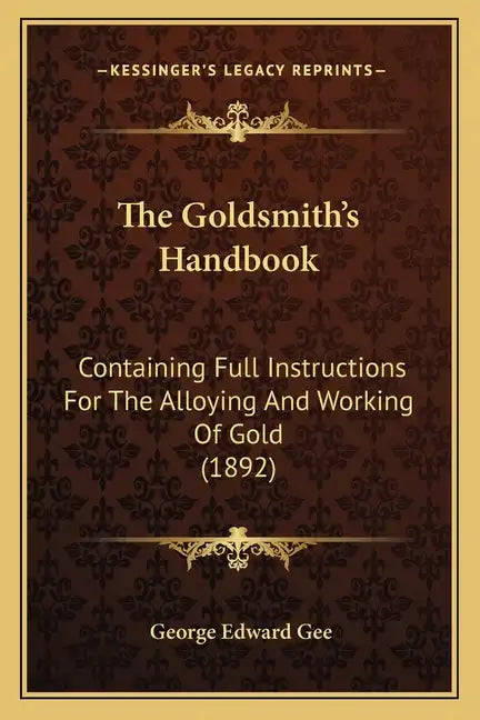 The Goldsmith's Handbook: Containing Full Instructions For The Alloying And Working Of Gold (1892) - Paperback