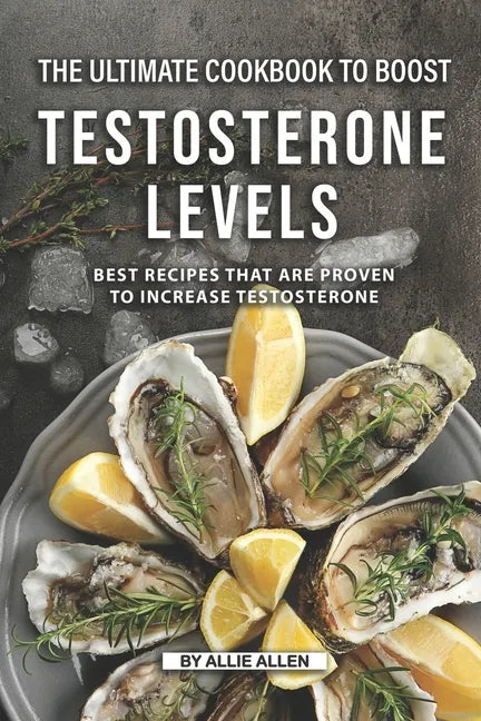 The Ultimate Cookbook to Boost Testosterone levels: Best Recipes That Are Proven to Increase Testosterone - Paperback