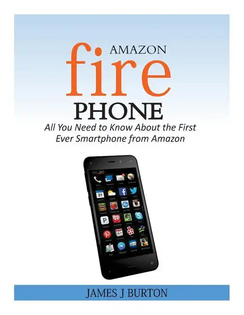 Amazon Fire Phone: All You Need to Know About the First Ever Smartphone from Amazon - Paperback
