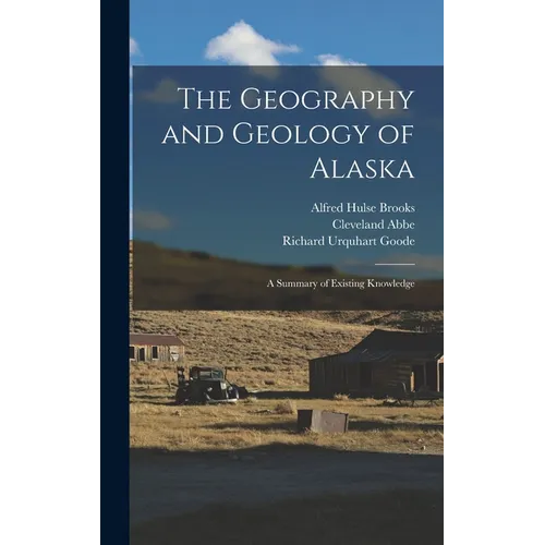 The Geography and Geology of Alaska: A Summary of Existing Knowledge - Hardcover