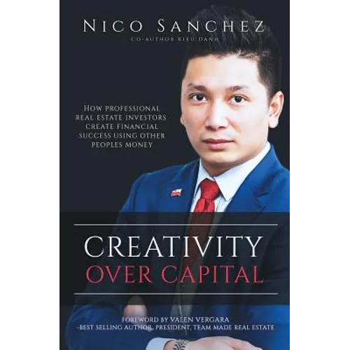 Creativity Over Capital: How Professional Real Estate Investors Create Financial Success Using Other People's Money. - Paperback
