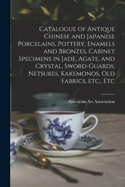 Catalogue of Antique Chinese and Japanese Porcelains, Pottery, Enamels and Bronzes, Cabinet Specimens in Jade, Agate, and Crystal, Sword-guards, Netsu - Paperback