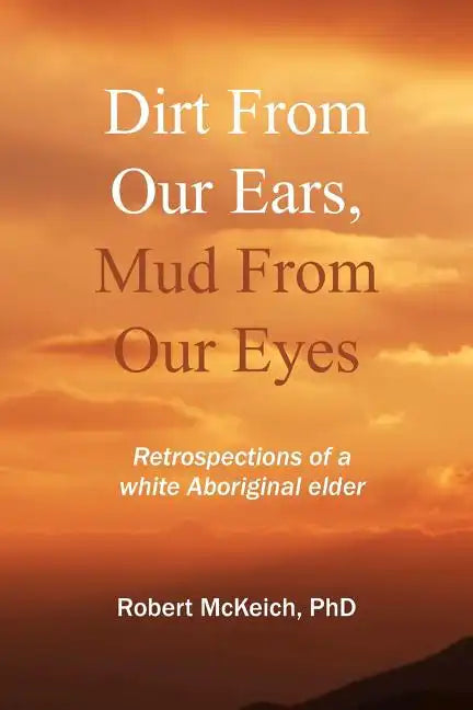 Dirt from our ears, Mud from our eyes: Retrospections of a white aboriginal elder - Paperback