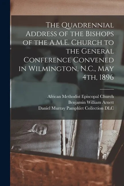 The Quadrennial Address of the Bishops of the A.M.E. Church to the General Conference Convened in Wilmington, N.C., May 4th, 1896 - Paperback