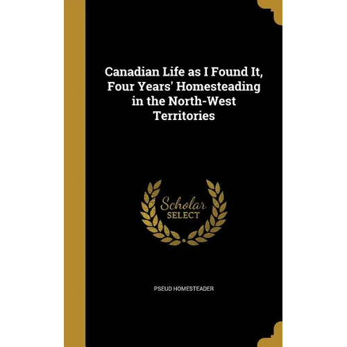 Canadian Life as I Found It, Four Years' Homesteading in the North-West Territories - Hardcover