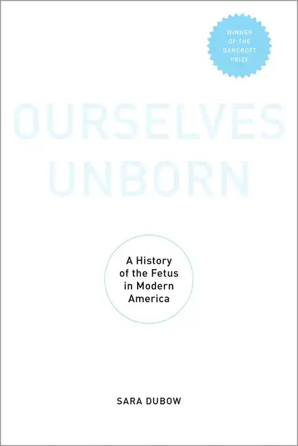 Ourselves Unborn: A History of the Fetus in Modern America - Paperback