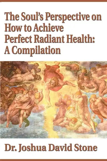 The Soul's Perspective on How to Achieve Perfect Radiant Health: A Compilation - Paperback