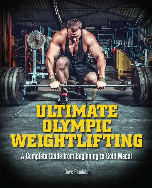 Ultimate Olympic Weightlifting: A Complete Guide to Barbell Lifts. . . from Beginner to Gold Medal - Paperback
