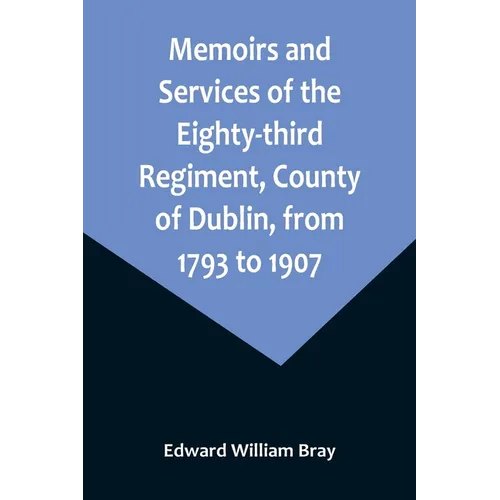 Memoirs and Services of the Eighty-third Regiment, County of Dublin, from 1793 to 1907; Including the Campaigns of the Regiment in the West Indies, Af - Paperback