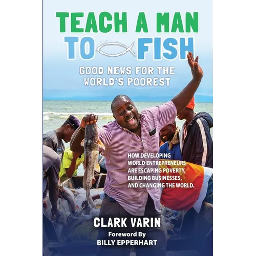 Teach A Man to Fish: Good News For the World's Poorest - Paperback
