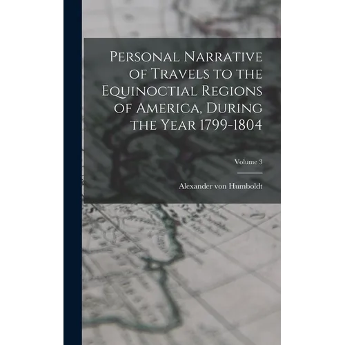 Personal Narrative of Travels to the Equinoctial Regions of America, During the Year 1799-1804; Volume 3 - Hardcover