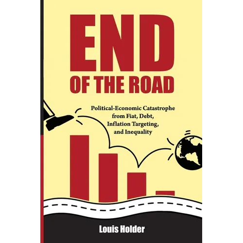 End Of The Road: Political-Economic Catastrophe From Fiat, Debt, Inflation Targeting and Inequality - Paperback