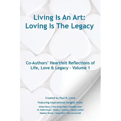 Living Is An Art - Loving Is The Legacy: Co-Authors' Heartfelt Reflections of Life, Love & Legacy - Volume 1 - Paperback