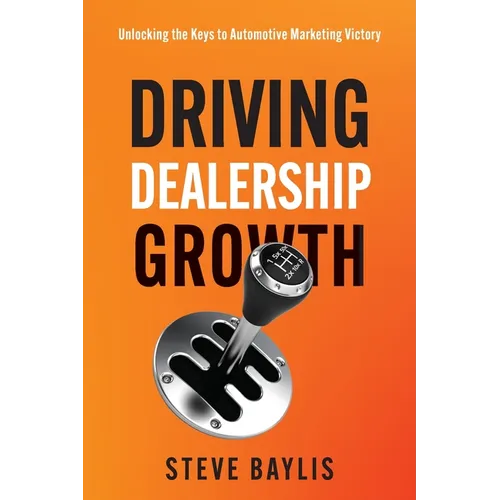 Driving Dealership Growth: Unlocking the Keys to Automotive Marketing Victory - Paperback
