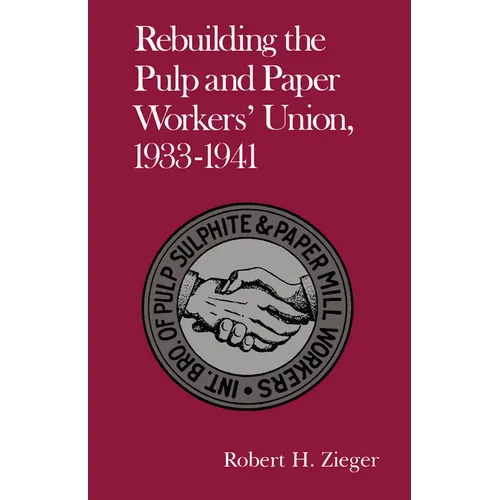 Rebuilding the Pulp and Paper Workers Union, 1933-1941: 1933-1941 - Paperback