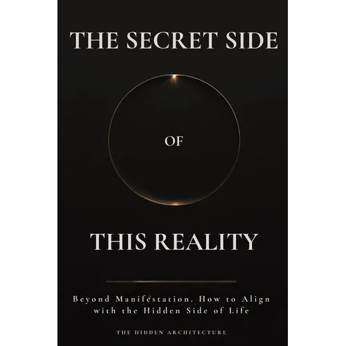 The Secret Side of This Reality: Beyond Manifestation. How to Align with the Hidden Side of Life - Paperback