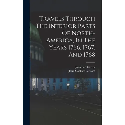 Travels Through The Interior Parts Of North-america, In The Years 1766, 1767, And 1768 - Hardcover